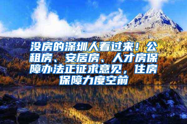 没房的深圳人看过来！公租房、安居房、人才房保障办法正征求意见，住房保障力度空前