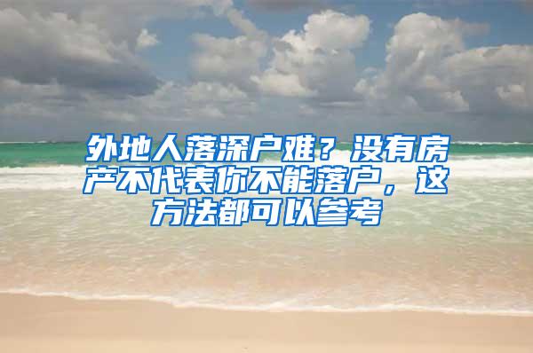 外地人落深户难？没有房产不代表你不能落户，这方法都可以参考