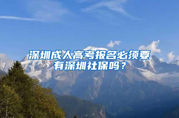 深圳成人高考报名必须要有深圳社保吗？