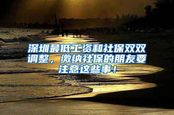 深圳最低工资和社保双双调整，缴纳社保的朋友要注意这些事！