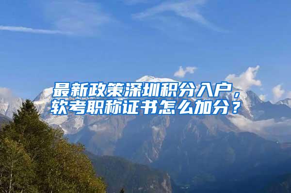 最新政策深圳积分入户，软考职称证书怎么加分？