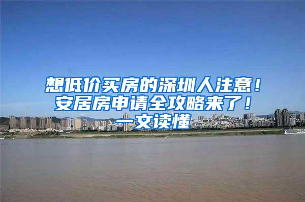 想低价买房的深圳人注意！安居房申请全攻略来了！一文读懂