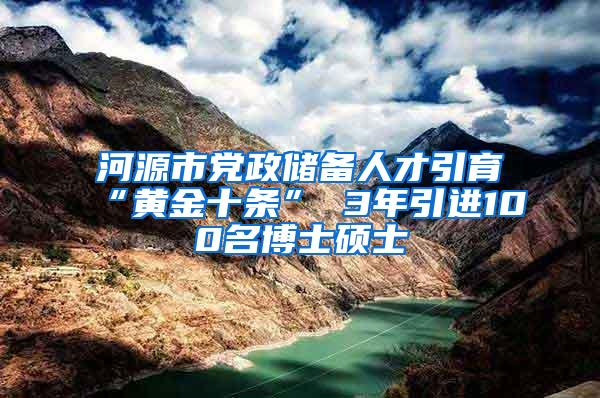 河源市党政储备人才引育“黄金十条” 3年引进100名博士硕士