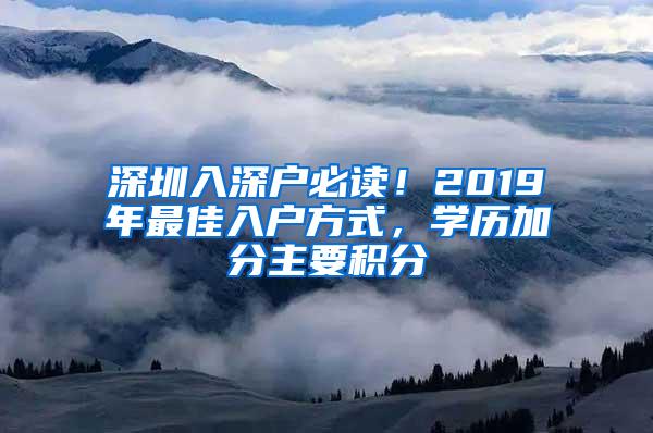 深圳入深户必读！2019年最佳入户方式，学历加分主要积分