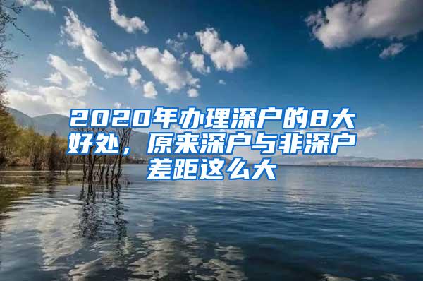 2020年办理深户的8大好处，原来深户与非深户差距这么大