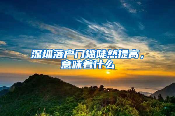 深圳落户门槛陡然提高，意味着什么