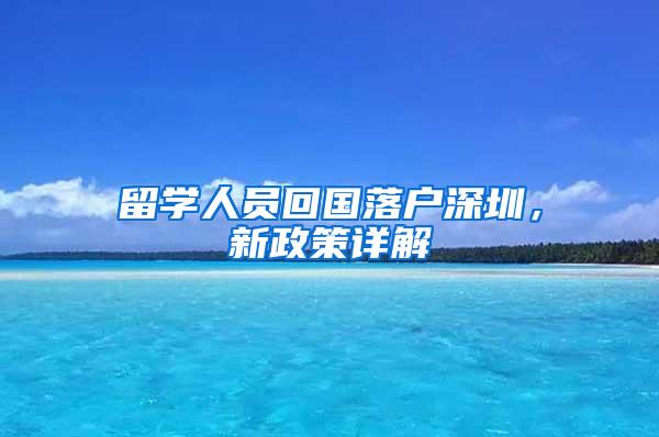 留学人员回国落户深圳，新政策详解