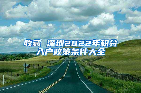 收藏 深圳2022年积分入户政策条件大全