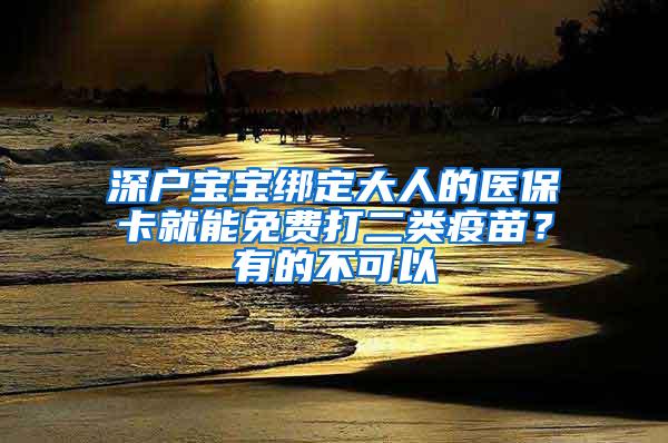 深户宝宝绑定大人的医保卡就能免费打二类疫苗？有的不可以