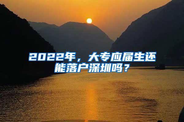 2022年，大专应届生还能落户深圳吗？