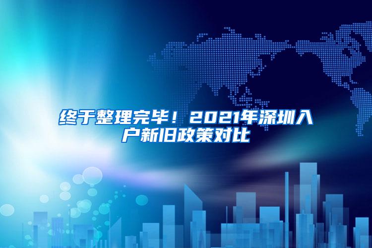 终于整理完毕！2021年深圳入户新旧政策对比