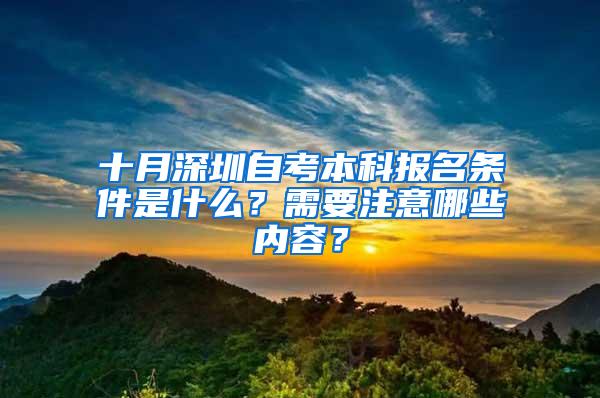 十月深圳自考本科报名条件是什么？需要注意哪些内容？