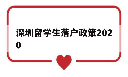 深圳留学生落户政策2020(深圳留学生落户政策需要回国多少年内) 留学生入户深圳