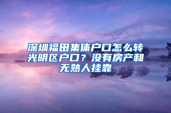 深圳福田集体户口怎么转光明区户口？没有房产和无熟人挂靠