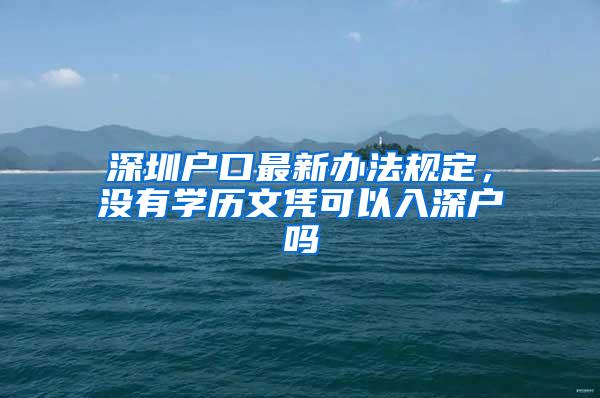 深圳户口最新办法规定，没有学历文凭可以入深户吗