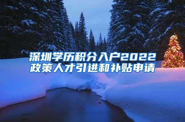 深圳学历积分入户2022政策人才引进和补贴申请