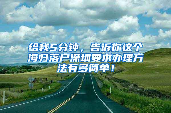 给我5分钟，告诉你这个海归落户深圳要求办理方法有多简单！