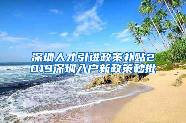 深圳人才引进政策补贴2019深圳入户新政策秒批