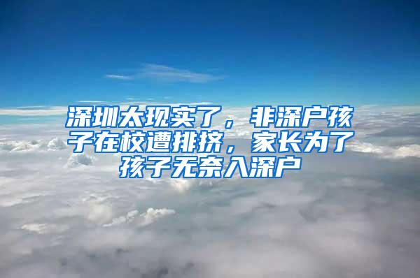 深圳太现实了，非深户孩子在校遭排挤，家长为了孩子无奈入深户