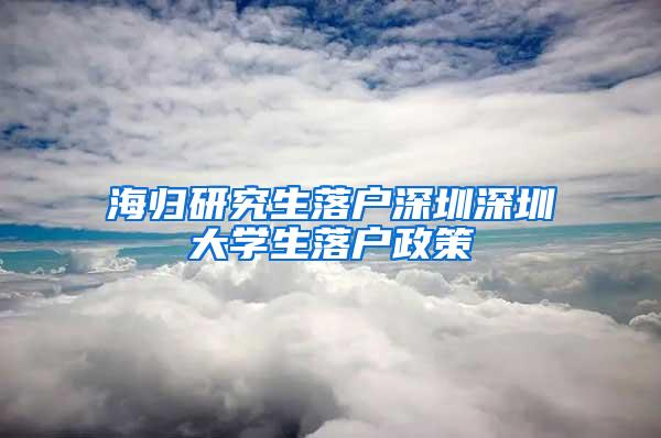 海归研究生落户深圳深圳大学生落户政策