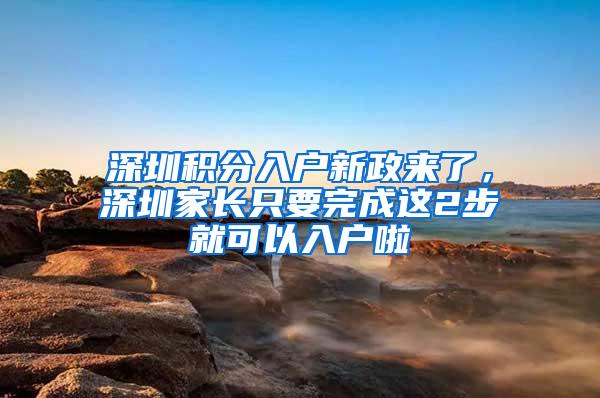 深圳积分入户新政来了，深圳家长只要完成这2步就可以入户啦