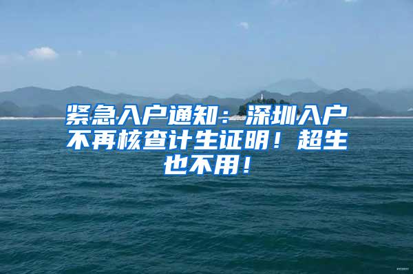 紧急入户通知：深圳入户不再核查计生证明！超生也不用！