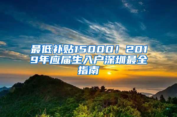 最低补贴15000！2019年应届生入户深圳最全指南