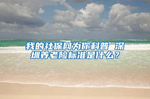 我的社保网为你科普 深圳养老险标准是什么？