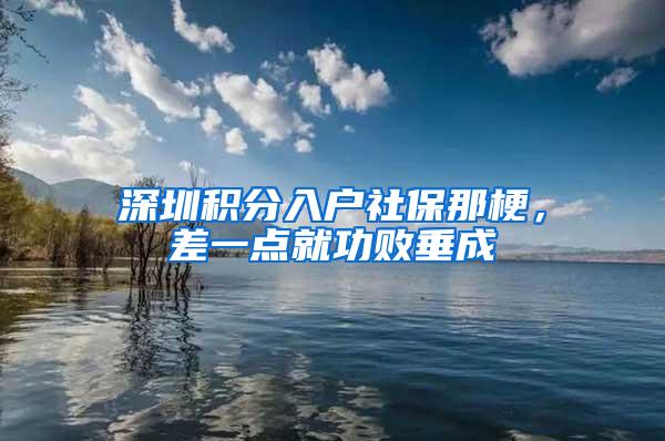 深圳积分入户社保那梗，差一点就功败垂成