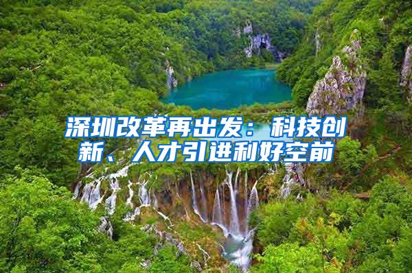 深圳改革再出发：科技创新、人才引进利好空前