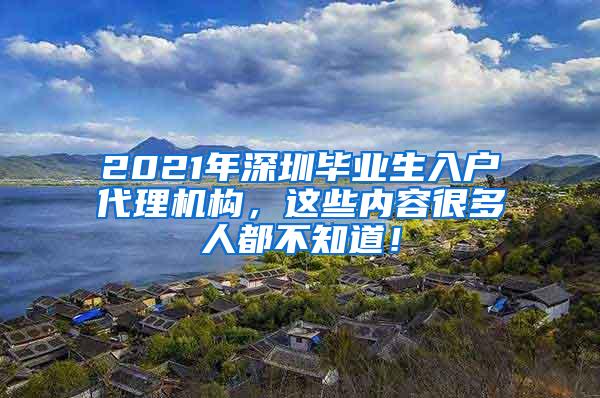 2021年深圳毕业生入户代理机构，这些内容很多人都不知道！