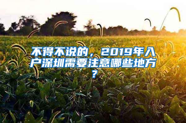 不得不说的，2019年入户深圳需要注意哪些地方？