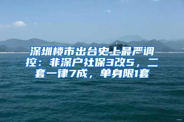 深圳楼市出台史上最严调控：非深户社保3改5，二套一律7成，单身限1套