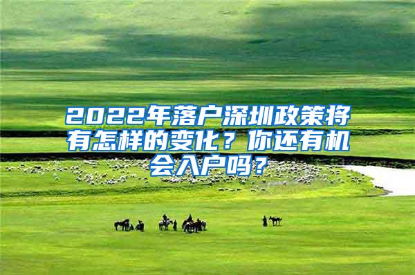 2022年落户深圳政策将有怎样的变化？你还有机会入户吗？