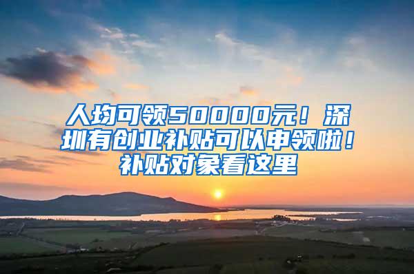 人均可领50000元！深圳有创业补贴可以申领啦！补贴对象看这里