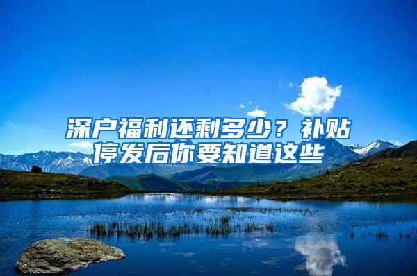 深户福利还剩多少？补贴停发后你要知道这些