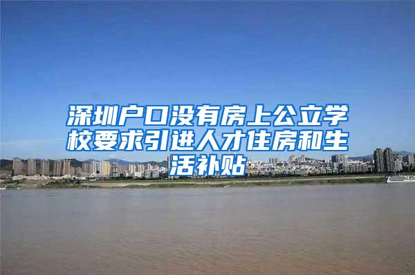 深圳户口没有房上公立学校要求引进人才住房和生活补贴