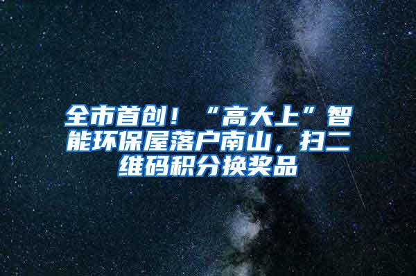 全市首创！“高大上”智能环保屋落户南山，扫二维码积分换奖品