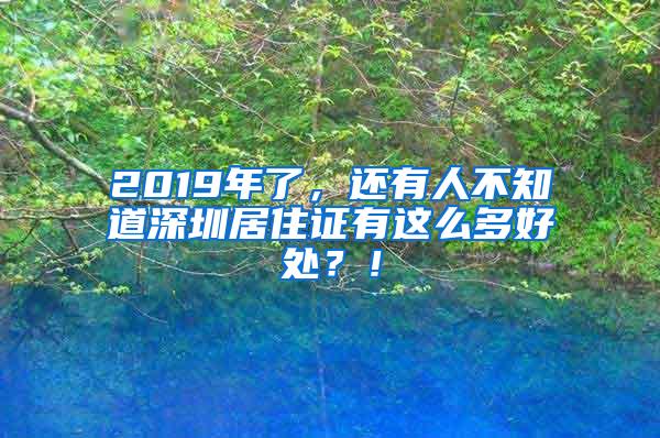 2019年了，还有人不知道深圳居住证有这么多好处？！