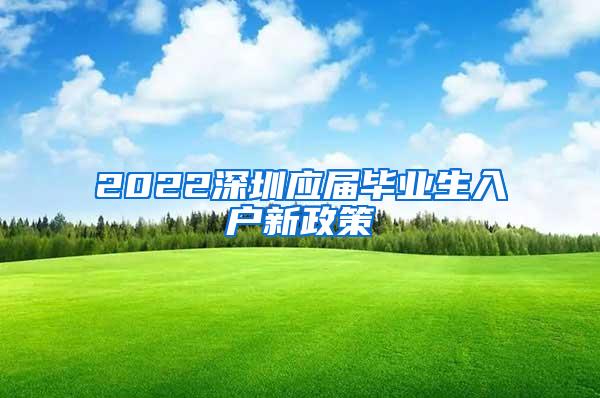 2022深圳应届毕业生入户新政策