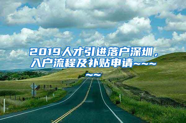 2019人才引进落户深圳，入户流程及补贴申请~~~~~