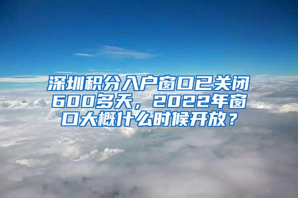 深圳积分入户窗口已关闭600多天，2022年窗口大概什么时候开放？