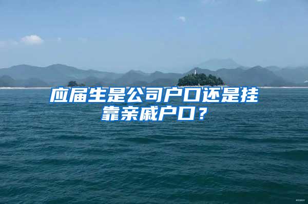 应届生是公司户口还是挂靠亲戚户口？