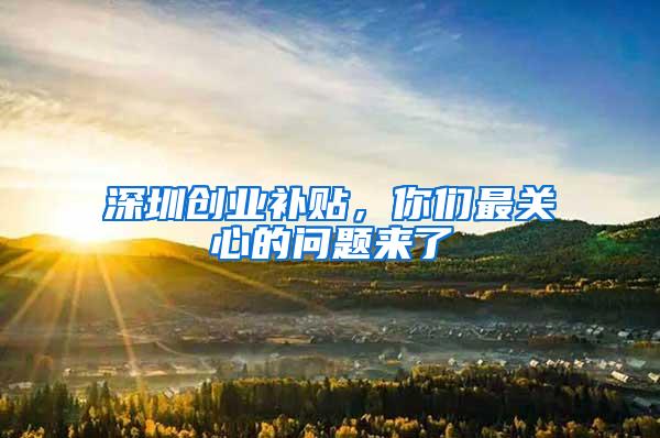 深圳创业补贴，你们最关心的问题来了