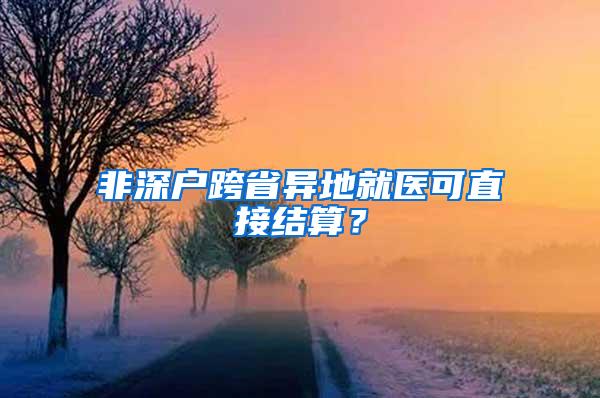 非深户跨省异地就医可直接结算？