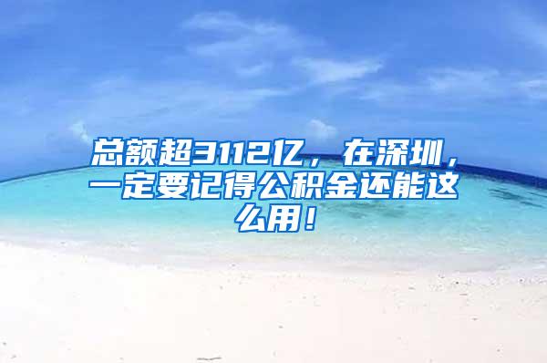 总额超3112亿，在深圳，一定要记得公积金还能这么用！