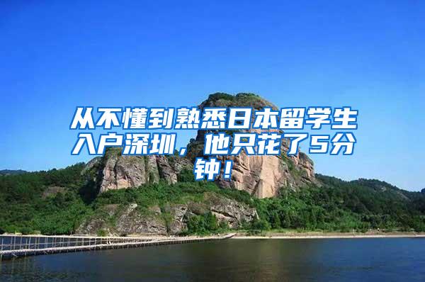 从不懂到熟悉日本留学生入户深圳，他只花了5分钟！