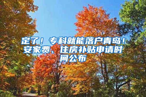 定了！专科就能落户青岛！安家费、住房补贴申请时间公布