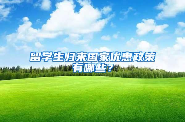 留学生归来国家优惠政策有哪些？