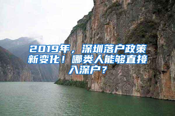 2019年，深圳落户政策新变化！哪类人能够直接入深户？